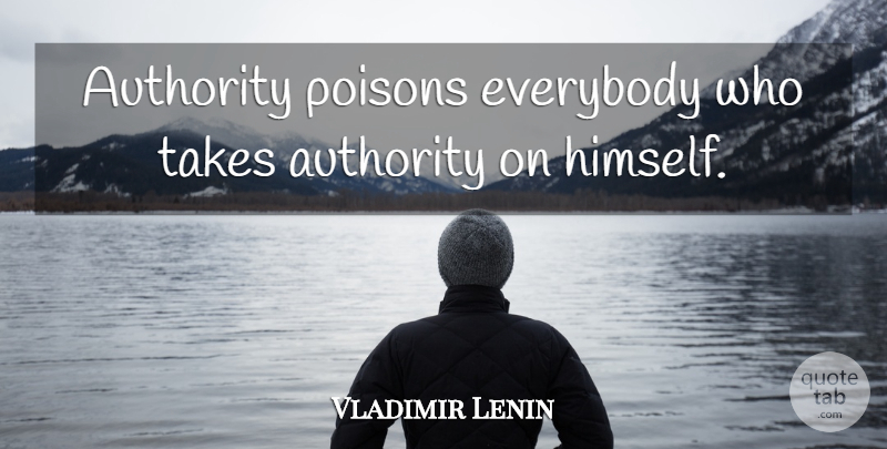 Vladimir Lenin Quote About Poison, Authority: Authority Poisons Everybody Who Takes...
