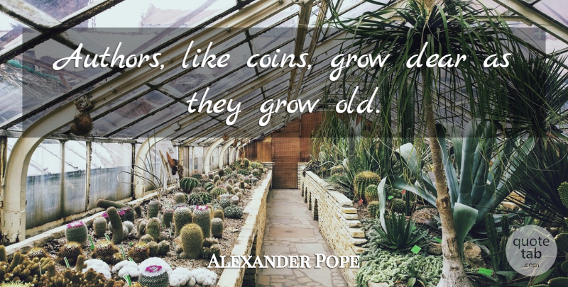 Alexander Pope Quote About Coins, Dear, Grows: Authors Like Coins Grow Dear...
