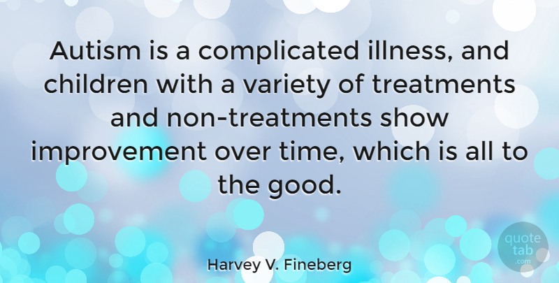 Harvey V. Fineberg Quote About Children, Autism, Improvement: Autism Is A Complicated Illness...
