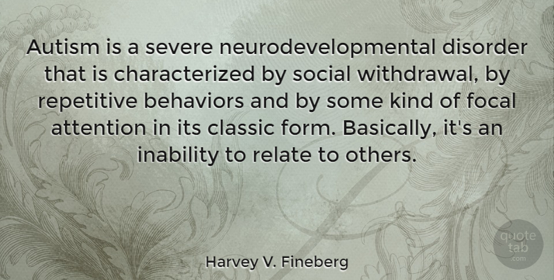 Harvey V. Fineberg Quote About Classic, Disorder, Focal, Inability, Relate: Autism Is A Severe Neurodevelopmental...