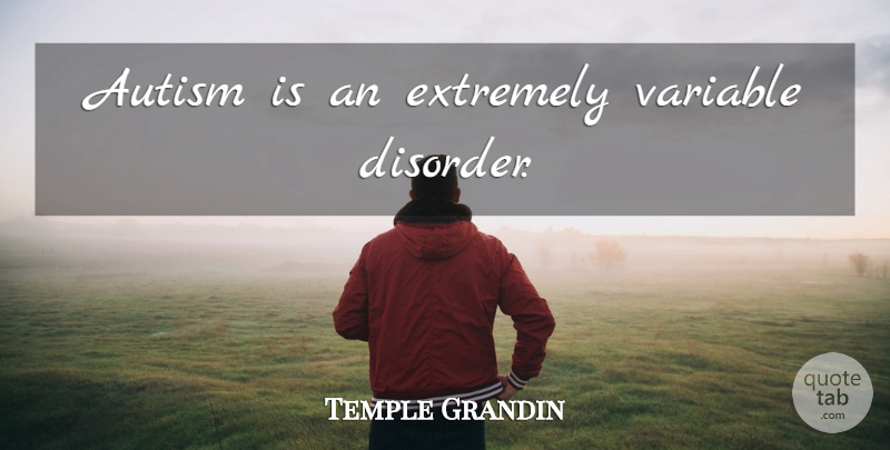 Temple Grandin Quote About Autism, Variables, Disorder: Autism Is An Extremely Variable...