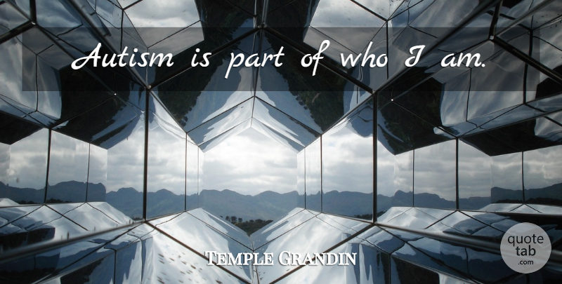 Temple Grandin Quote About Who I Am, Autism: Autism Is Part Of Who...