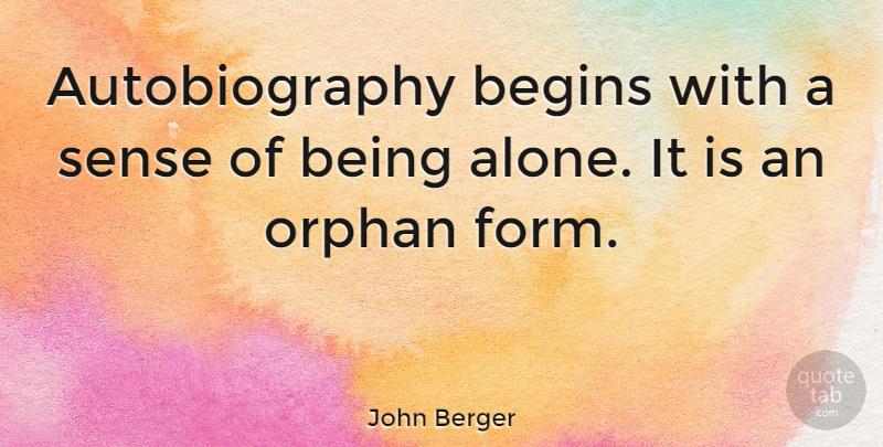John Berger Quote About Orphan, Form, Autobiography: Autobiography Begins With A Sense...