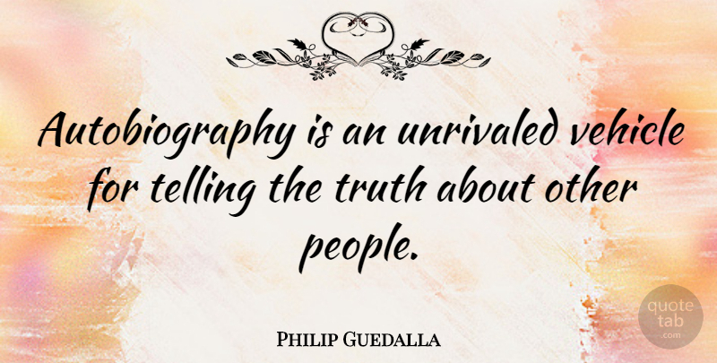 Philip Guedalla Quote About People, Telling The Truth, Vehicle: Autobiography Is An Unrivaled Vehicle...