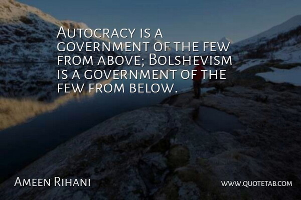 Ameen Rihani Quote About Autocracy, Bolshevism, Few, Government: Autocracy Is A Government Of...