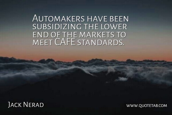 Jack Nerad Quote About Cafe, Lower, Markets, Meet: Automakers Have Been Subsidizing The...