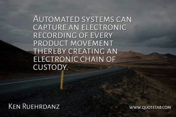Ken Ruehrdanz Quote About Automated, Capture, Chain, Creating, Electronic: Automated Systems Can Capture An...