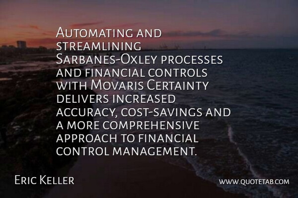 Eric Keller Quote About Approach, Certainty, Control, Controls, Financial: Automating And Streamlining Sarbanes Oxley...