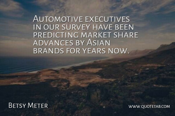 Betsy Meter Quote About Advances, Asian, Brands, Executives, Market: Automotive Executives In Our Survey...