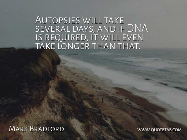 Mark Bradford Quote About Dna, Longer, Several: Autopsies Will Take Several Days...