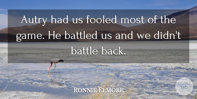 Ronnie Elmore Quote About Battle, Fooled: Autry Had Us Fooled Most...