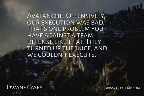Dwane Casey Quote About Against, Defense, Execution, Problem, Team: Avalanche Offensively Our Execution Was...
