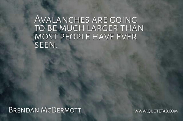 Brendan McDermott Quote About Larger, People: Avalanches Are Going To Be...