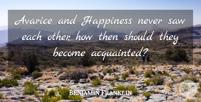 Benjamin Franklin Quote About Saws, Should, Avarice: Avarice And Happiness Never Saw...