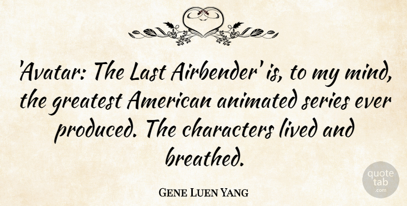 Gene Luen Yang Quote About Animated, Characters, Greatest, Last, Lived: Avatar The Last Airbender Is...