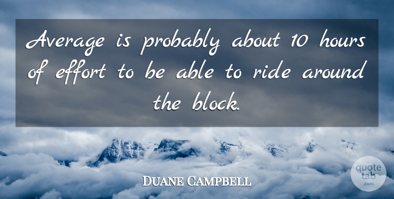 Duane Campbell Quote About Average, Effort, Hours, Ride: Average Is Probably About 10...