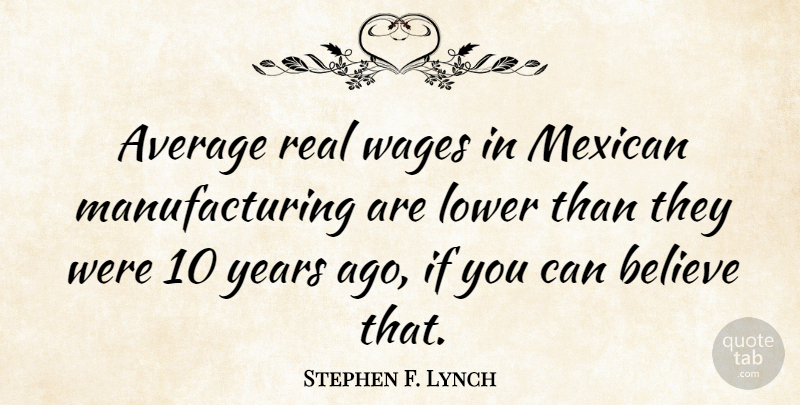 Stephen F. Lynch Quote About Real, Believe, Average: Average Real Wages In Mexican...