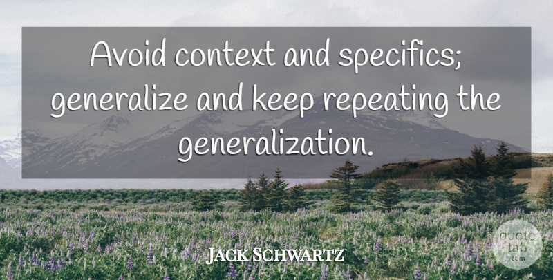 Jack Schwartz Quote About British Dramatist, Generalize: Avoid Context And Specifics Generalize...
