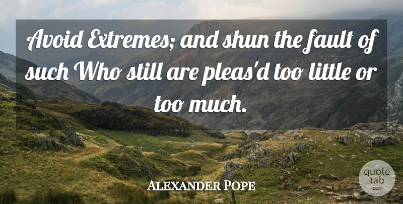 Alexander Pope Quote About Too Much, Faults, Littles: Avoid Extremes And Shun The...