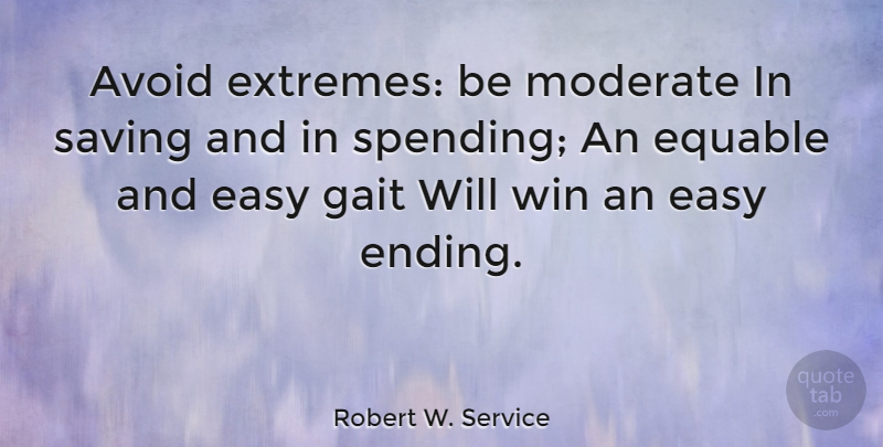Robert W. Service Quote About Winning, Saving, Easy: Avoid Extremes Be Moderate In...