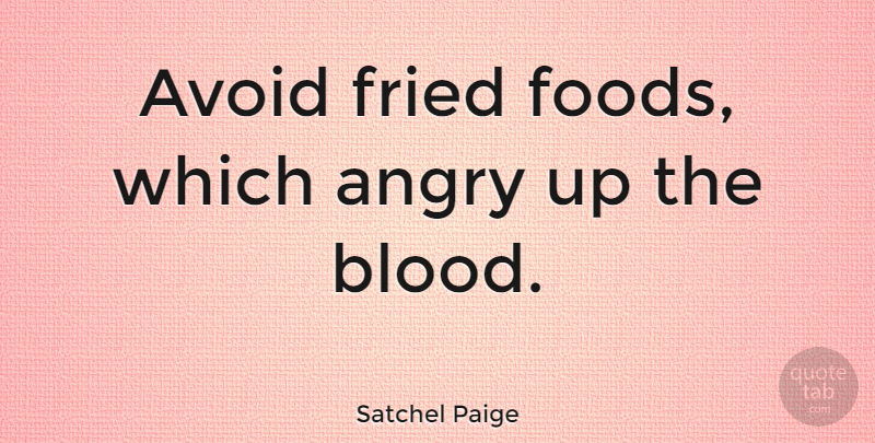 Satchel Paige Quote About Blood, Fried Food, Angry: Avoid Fried Foods Which Angry...