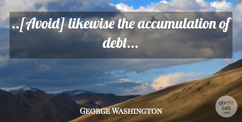George Washington Quote About Debt, Debt By Founding Fathers, Accumulation: Avoid Likewise The Accumulation Of...