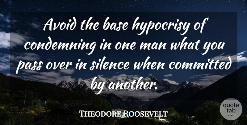 Theodore Roosevelt Quote About Men, Hypocrisy, Silence: Avoid The Base Hypocrisy Of...