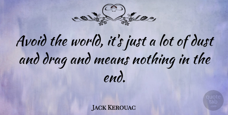 Jack Kerouac Quote About Mean, Dust, World: Avoid The World Its Just...