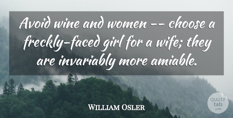 William Osler Quote About Avoid, Choose, Girl, Invariably, Wine: Avoid Wine And Women Choose...