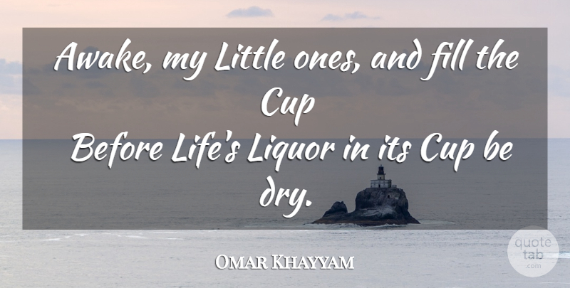 Omar Khayyam Quote About Littles, Cups, Dry: Awake My Little Ones And...
