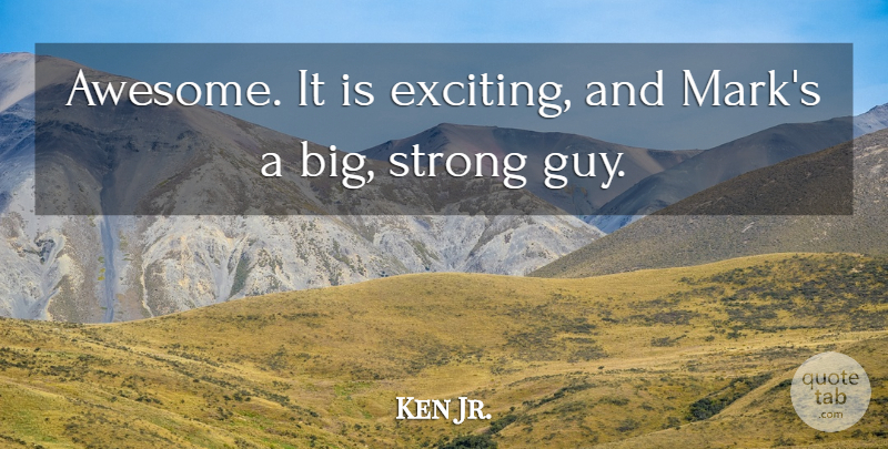 Ken Jr. Quote About Strong: Awesome It Is Exciting And...
