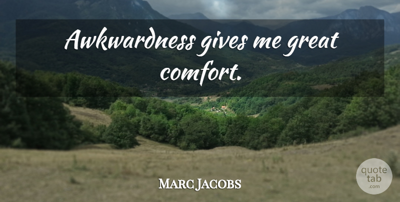Marc Jacobs Quote About Giving, Comfort, Give Me: Awkwardness Gives Me Great Comfort...
