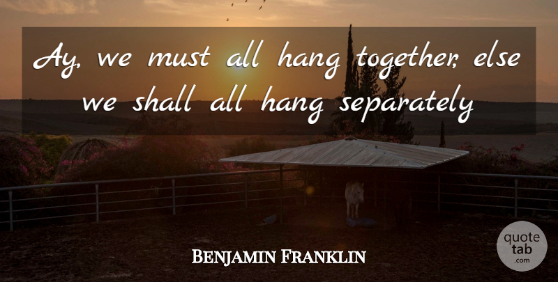 Benjamin Franklin Quote About Hang, Separately, Shall: Ay We Must All Hang...
