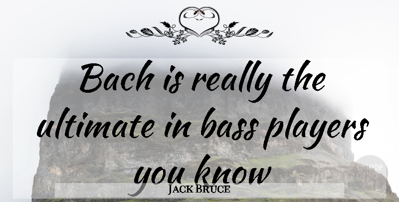 Jack Bruce Quote About Player, Bass, Ultimate: Bach Is Really The Ultimate...