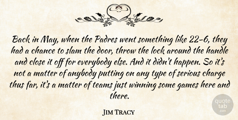Jim Tracy Quote About Anybody, Chance, Charge, Close, Everybody: Back In May When The...