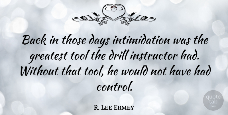 R. Lee Ermey Quote About Tools, Intimidation, Instructors: Back In Those Days Intimidation...