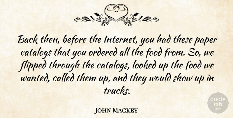 John Mackey Quote About Catalogs, Flipped, Food, Looked, Ordered: Back Then Before The Internet...