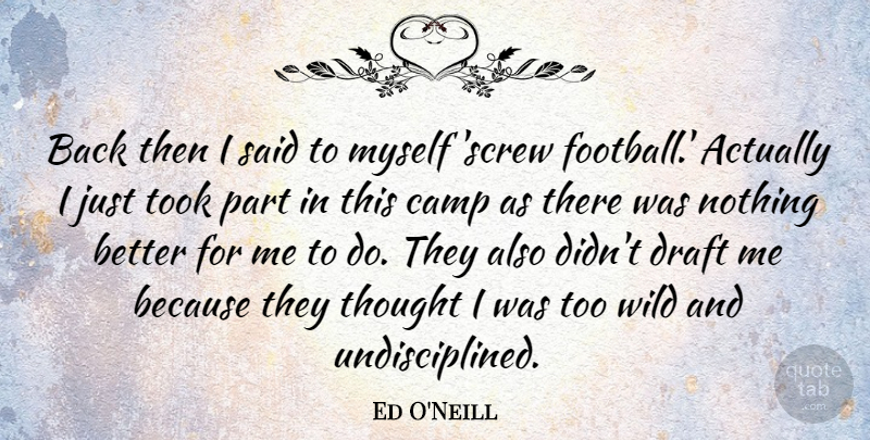 Ed O'Neill Quote About Football, Undisciplined, Said: Back Then I Said To...