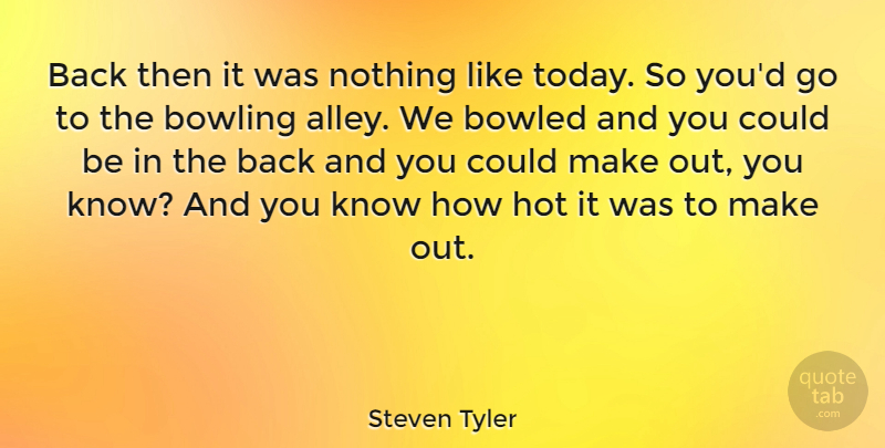 Steven Tyler Quote About Hot, Today, Bowling: Back Then It Was Nothing...