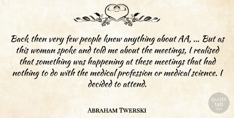 Abraham Twerski Quote About Decided, Few, Happening, Knew, Medical: Back Then Very Few People...