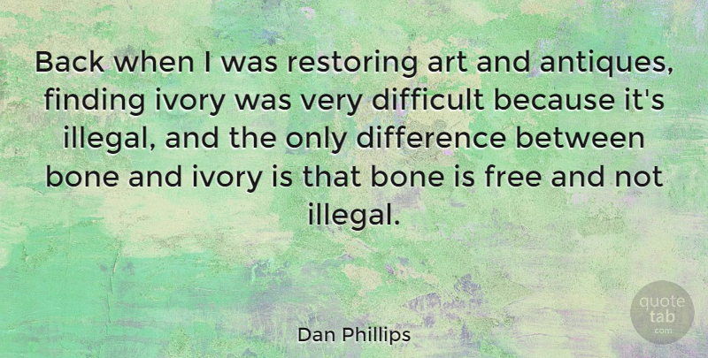 Dan Phillips Quote About Art, Bone, Difference, Finding, Ivory: Back When I Was Restoring...