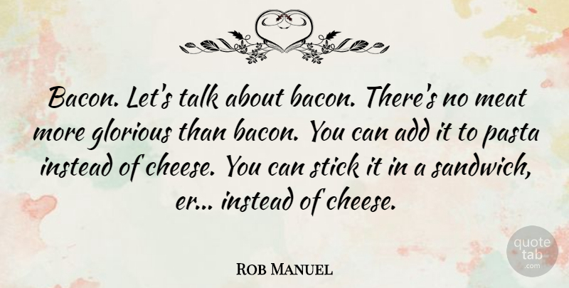 Rob Manuel Quote About Add, Glorious, Instead, Meat, Pasta: Bacon Lets Talk About Bacon...