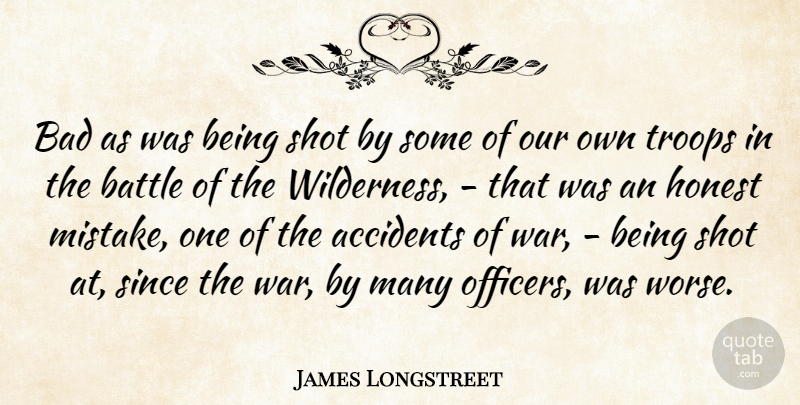 James Longstreet Quote About Accidents, Bad, Battle, Honest, Shot: Bad As Was Being Shot...