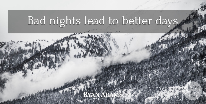 Ryan Adams Quote About Night, Better Days, Bad Night: Bad Nights Lead To Better...