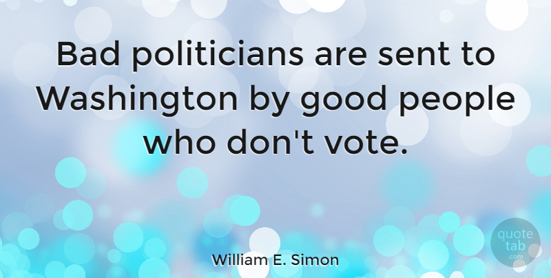 William E. Simon Quote About People, Political, Voting: Bad Politicians Are Sent To...
