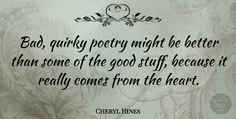 Cheryl Hines Quote About Heart, Quirky, Might: Bad Quirky Poetry Might Be...