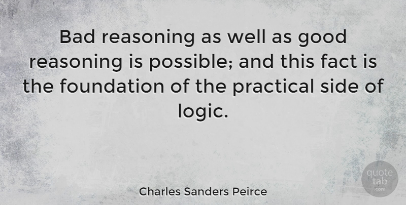 Charles Sanders Peirce Quote About Facts, Sides, Foundation: Bad Reasoning As Well As...
