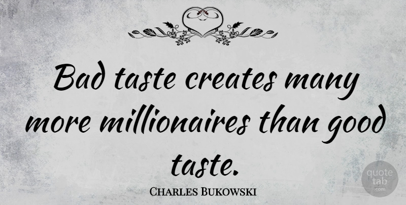 Charles Bukowski Quote About Taste, Millionaire, Bad Taste: Bad Taste Creates Many More...