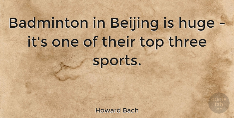 Howard Bach Quote About Badminton, Beijing, Huge, Sports: Badminton In Beijing Is Huge...