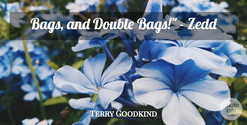 Terry Goodkind Quote About Bags: Bags And Double Bags Zedd...